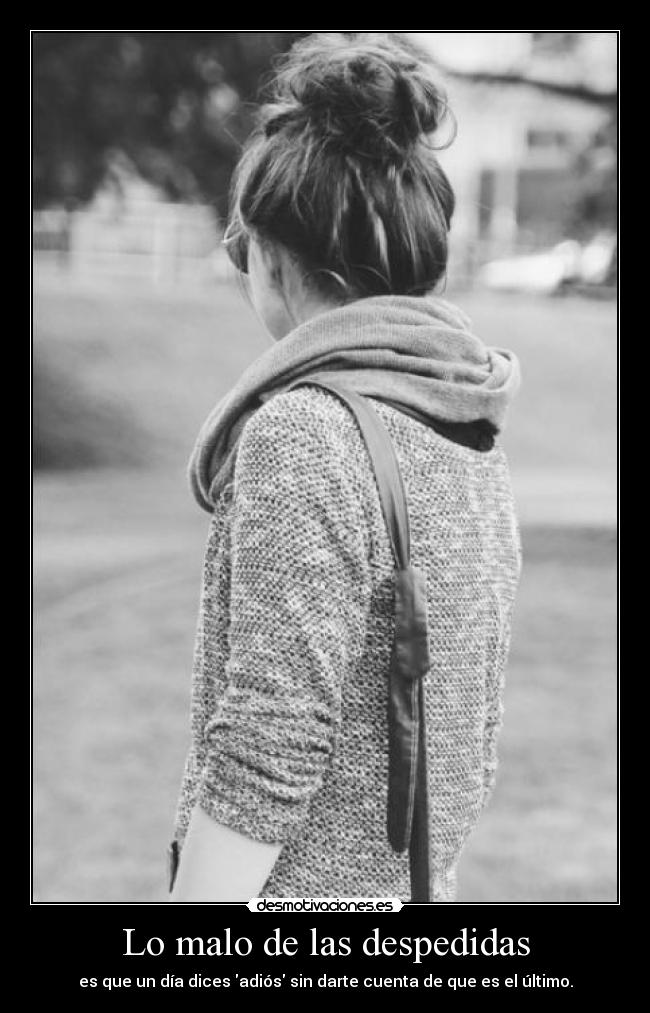 Lo malo de las despedidas - es que un día dices adiós sin darte cuenta de que es el último.