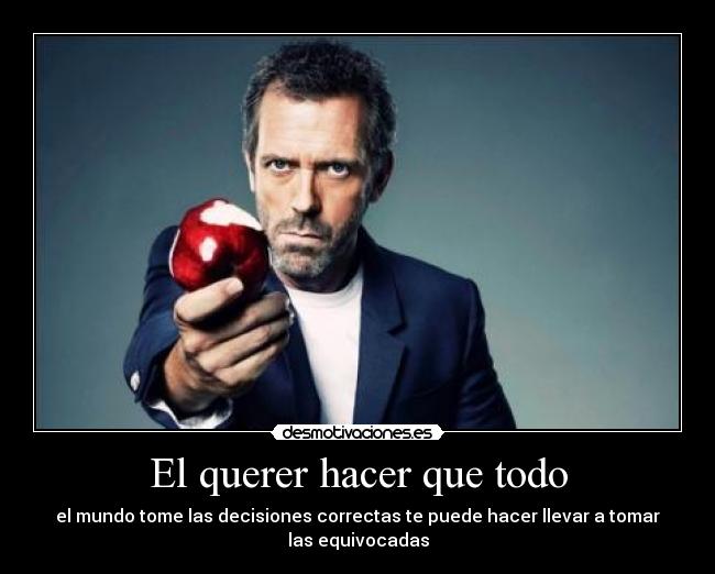 El querer hacer que todo -