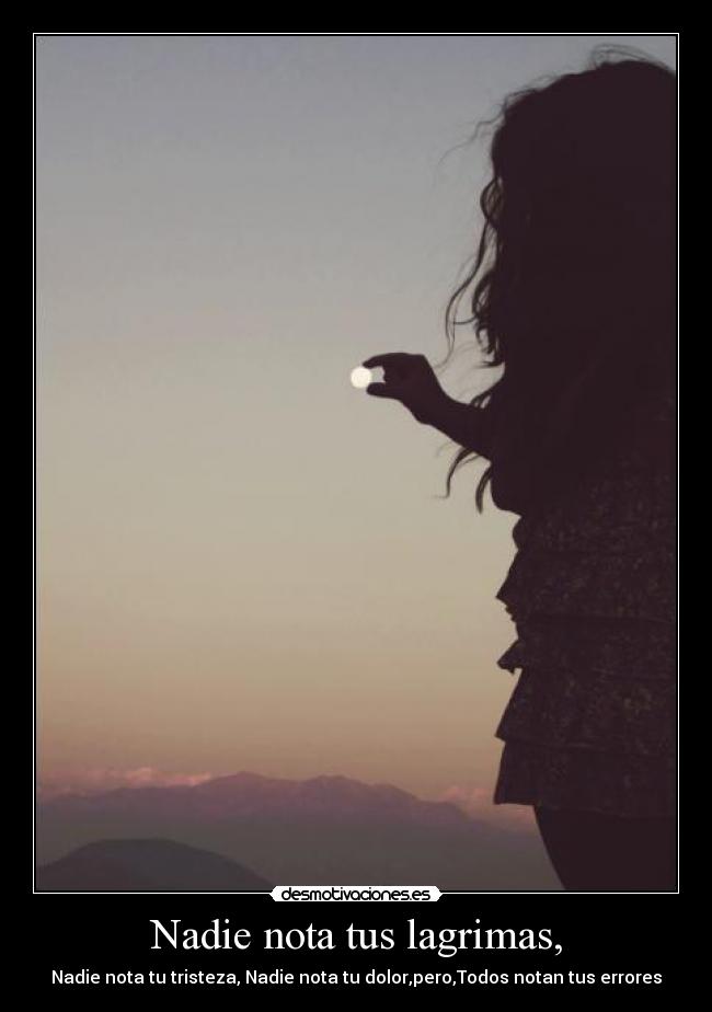 Nadie nota tus lagrimas, - Nadie nota tu tristeza, Nadie nota tu dolor,pero,Todos notan tus errores