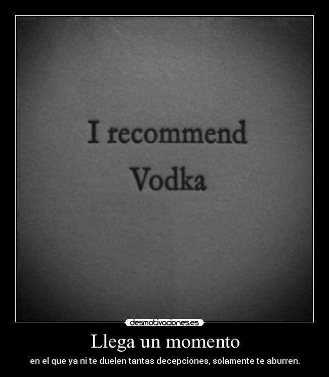 Llega un momento - en el que ya ni te duelen tantas decepciones, solamente te aburren.