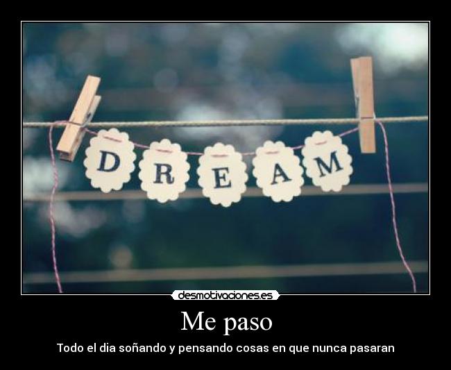 Me paso - Todo el dia soñando y pensando cosas en que nunca pasaran
