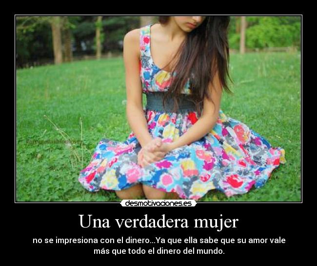 Una verdadera mujer - no se impresiona con el dinero...Ya que ella sabe que su amor vale
más que todo el dinero del mundo.