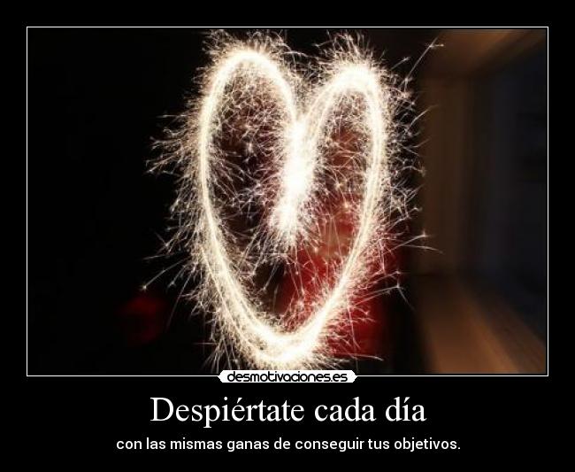 Despiértate cada día - con las mismas ganas de conseguir tus objetivos.