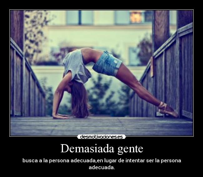 Demasiada gente - busca a la persona adecuada,en lugar de intentar ser la persona adecuada.