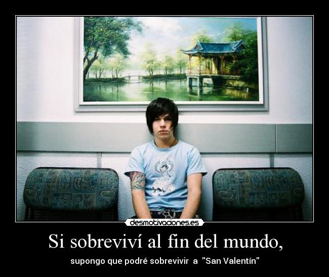 Si sobreviví al fin del mundo, - supongo que podré sobrevivir a San Valentín