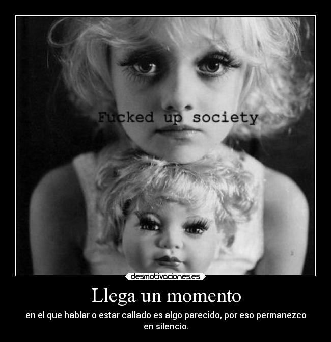 Llega un momento - en el que hablar o estar callado es algo parecido, por eso permanezco en silencio.