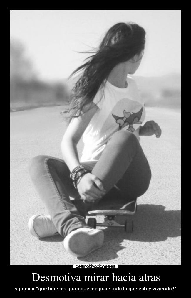 Desmotiva mirar hacía atras - y pensar que hice mal para que me pase todo lo que estoy viviendo?