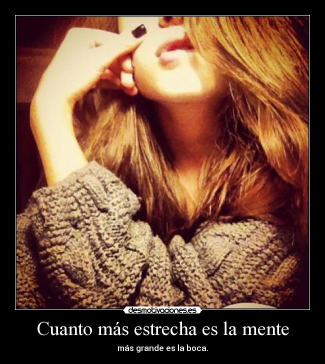 Cuanto más estrecha es la mente - más grande es la boca.