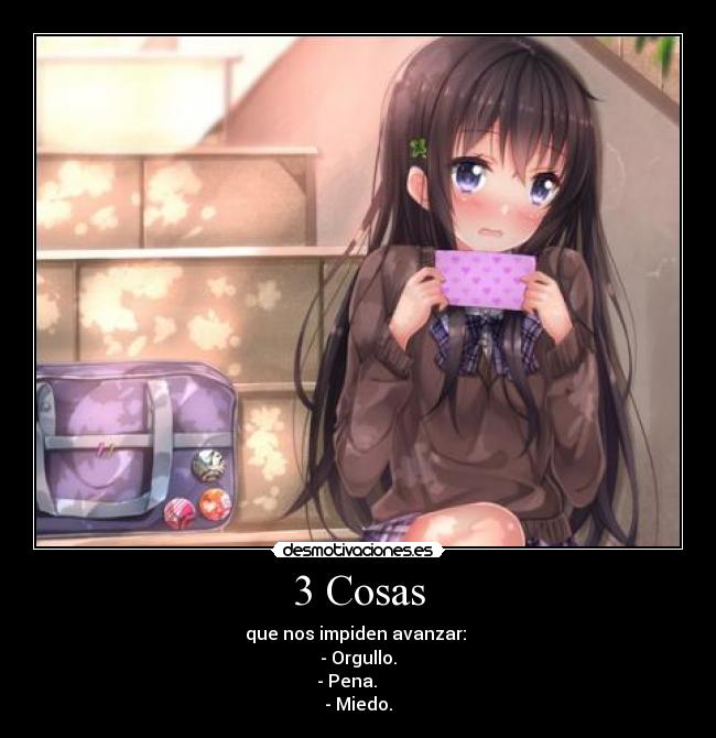 3 Cosas - que nos impiden avanzar:
- Orgullo.
- Pena.
- Miedo.