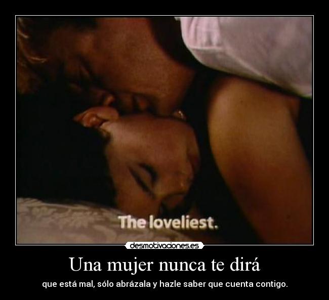 Una mujer nunca te dirá - que está mal, sólo abrázala y hazle saber que cuenta contigo.