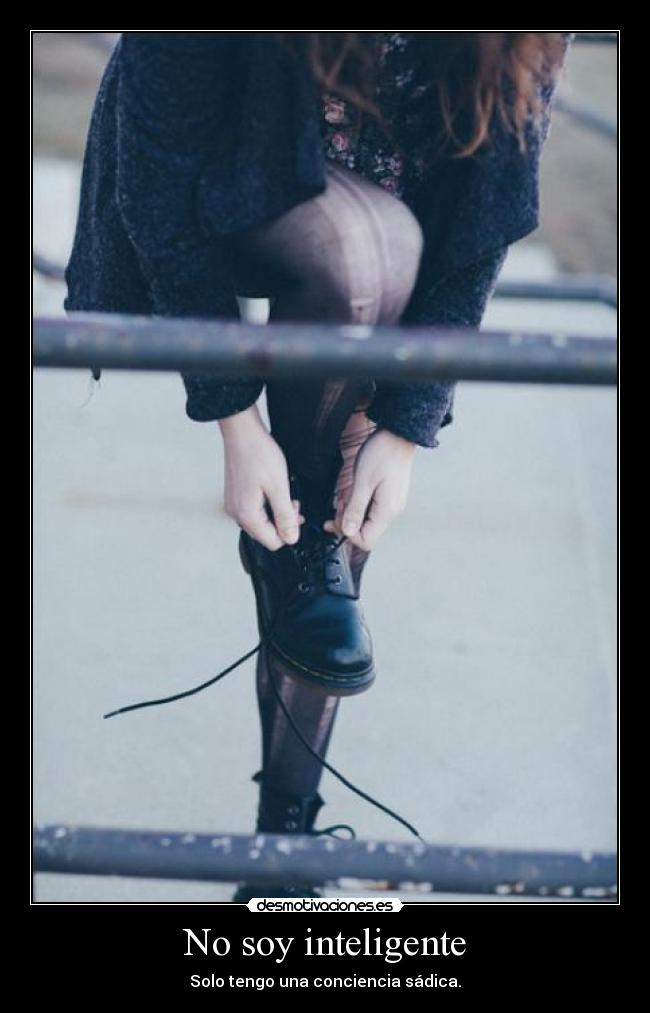 No soy inteligente - Solo tengo una conciencia sádica.