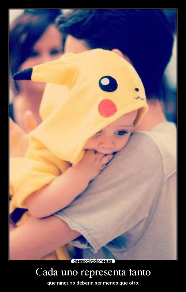 Cada uno representa tanto - que ninguno deberia ser menos que otro.