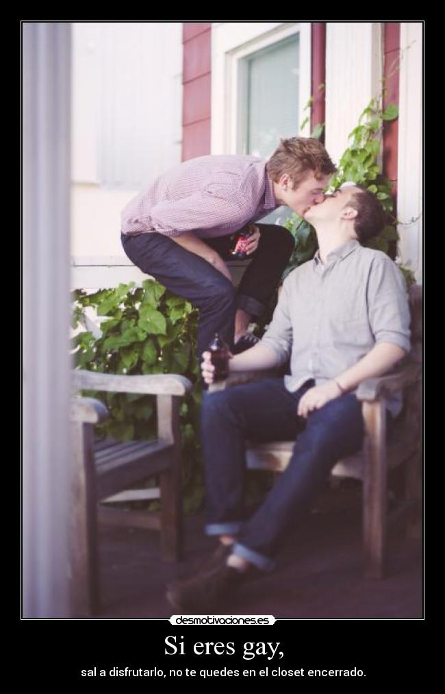 Si eres gay, - sal a disfrutarlo, no te quedes en el closet encerrado.