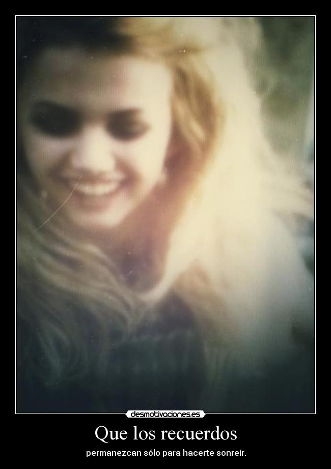 Que los recuerdos - permanezcan sólo para hacerte sonreír.
