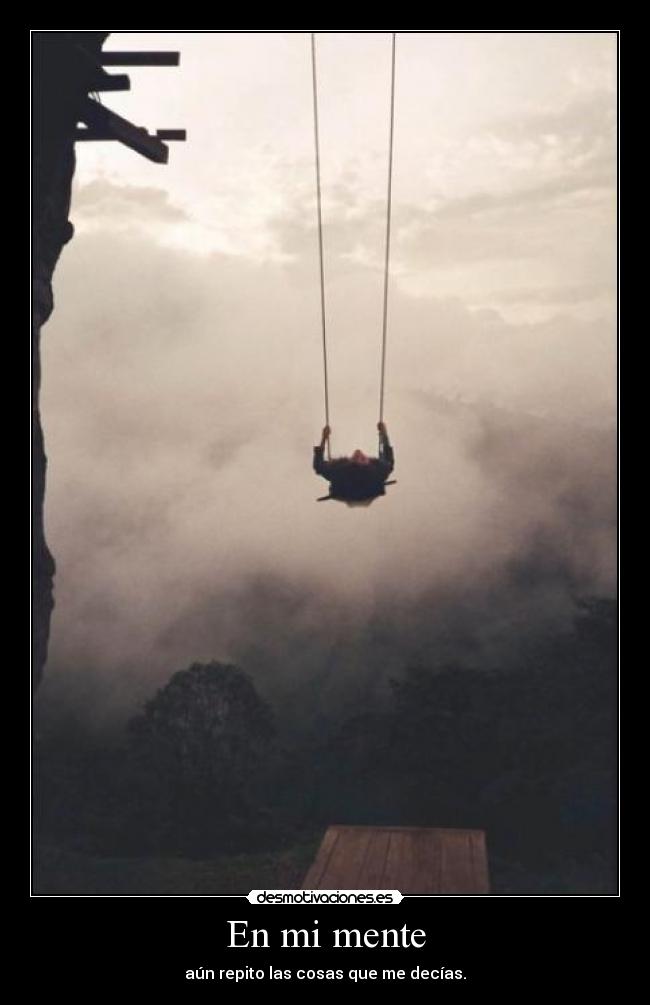 En mi mente - aún repito las cosas que me decías.