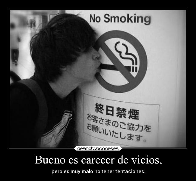 Bueno es carecer de vicios, - pero es muy malo no tener tentaciones.
