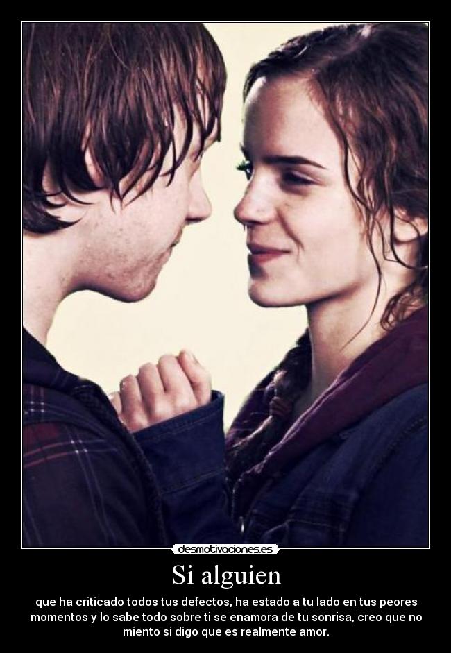 Si alguien - que ha criticado todos tus defectos, ha estado a tu lado en tus peores
momentos y lo sabe todo sobre ti se enamora de tu sonrisa, creo que no
miento si digo que es realmente amor.