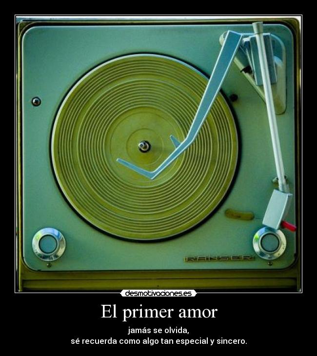 El primer amor - jamás se olvida,
sé recuerda como algo tan especial y sincero.