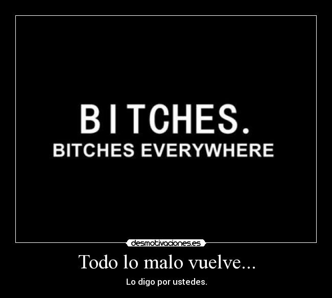Todo lo malo vuelve... - Lo digo por ustedes.
