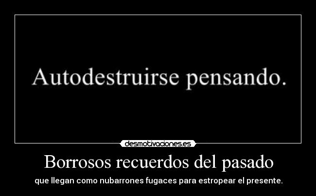 Borrosos recuerdos del pasado - que llegan como nubarrones fugaces para estropear el presente.