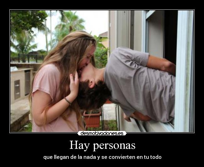 Hay personas - que llegan de la nada y se convierten en tu todo