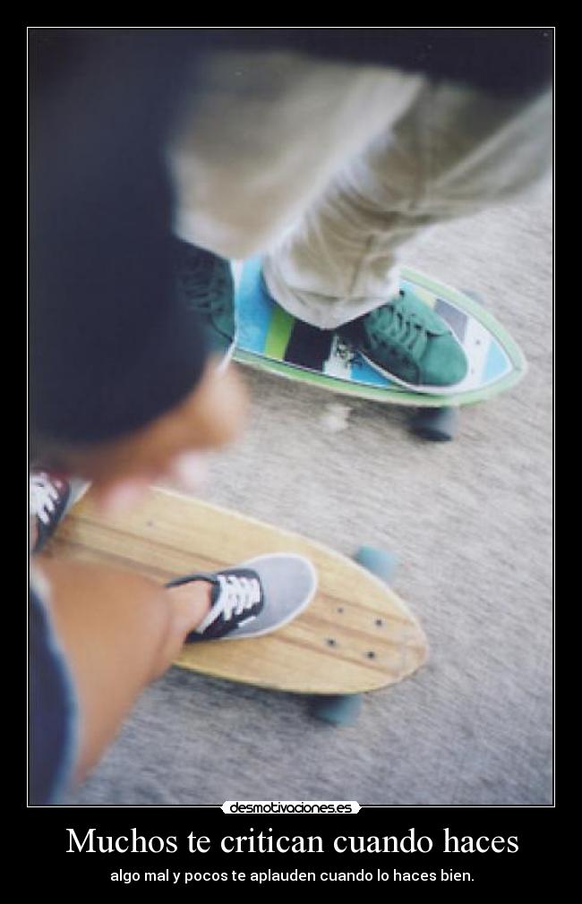 Muchos te critican cuando haces - algo mal y pocos te aplauden cuando lo haces bien.