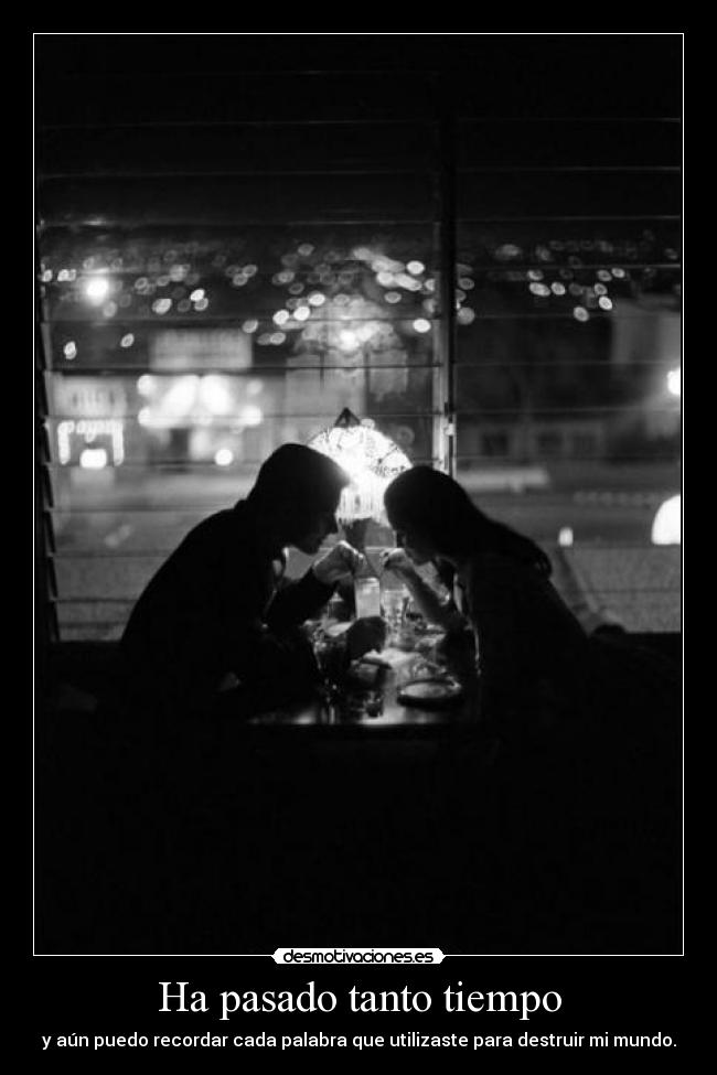 Ha pasado tanto tiempo - y aún puedo recordar cada palabra que utilizaste para destruir mi mundo.