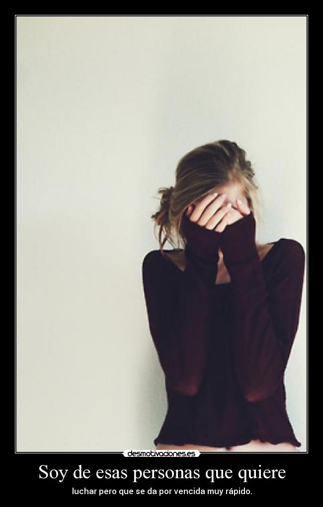 Soy de esas personas que quiere - luchar pero que se da por vencida muy rápido.