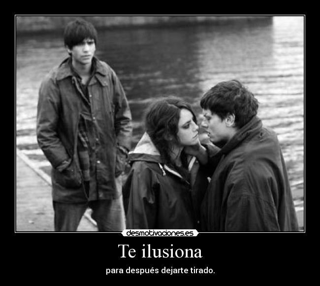Te ilusiona - para después dejarte tirado.