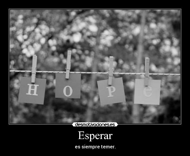 Esperar - es siempre temer.
