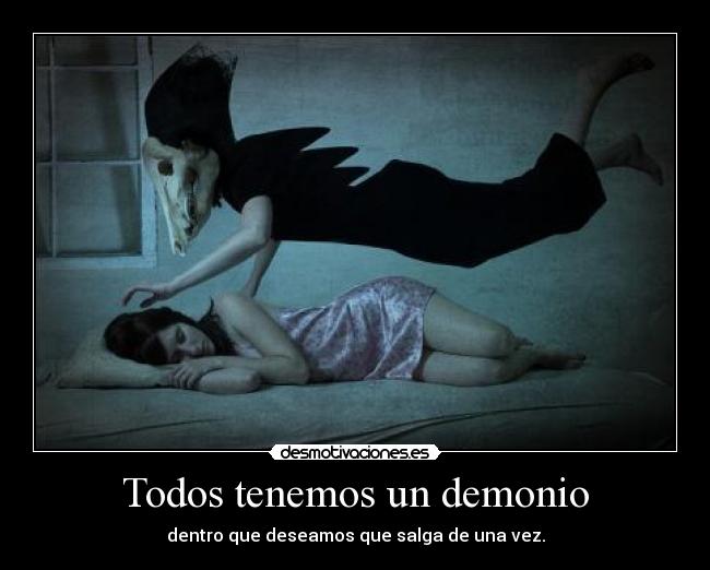 Todos tenemos un demonio - dentro que deseamos que salga de una vez.