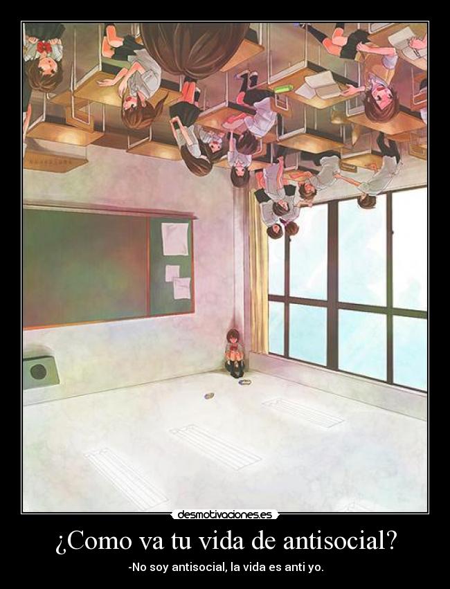 ¿Como va tu vida de antisocial? -