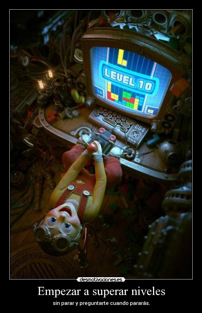 Empezar a superar niveles - sin parar y preguntarte cuando pararás.