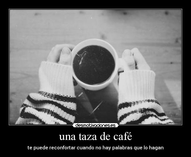 una taza de café - te puede reconfortar cuando no hay palabras que lo hagan