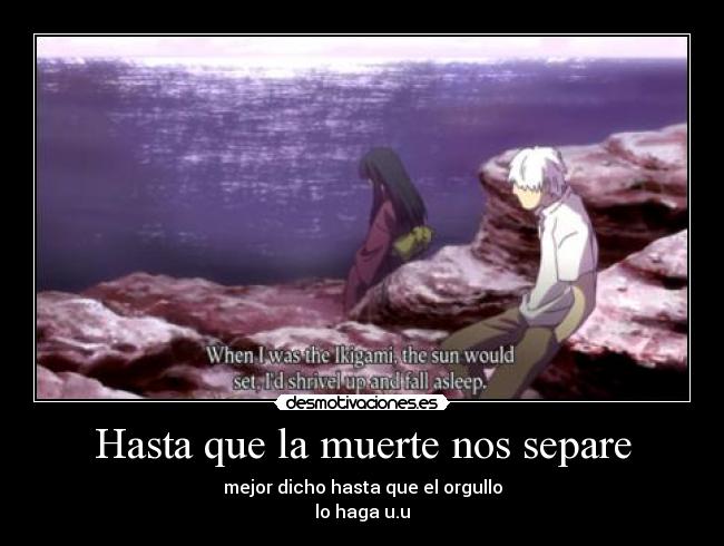 Hasta que la muerte nos separe - mejor dicho hasta que el orgullo
lo haga u.u