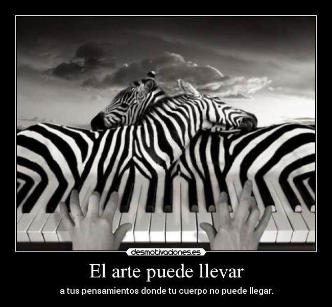 El arte puede llevar - a tus pensamientos donde tu cuerpo no puede llegar.