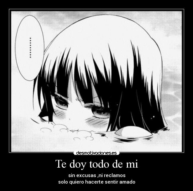 Te doy todo de mi - sin excusas ,ni reclamos
solo quiero hacerte sentir amado