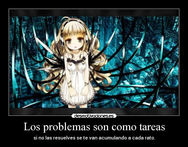 Los problemas son como tareas - si no las resuelves se te van acumulando a cada rato.