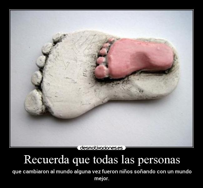 Recuerda que todas las personas - que cambiaron al mundo alguna vez fueron niños soñando con un mundo mejor.