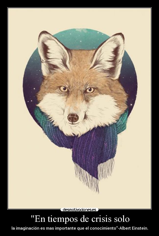 En tiempos de crisis solo - la imaginación es mas importante que el conocimiento-Albert Einstein.