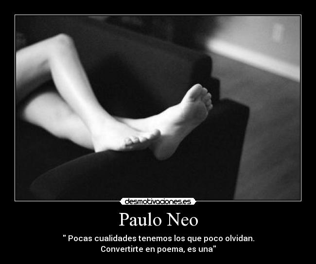 Paulo Neo - Pocas cualidades tenemos los que poco olvidan.
Convertirte en poema, es una