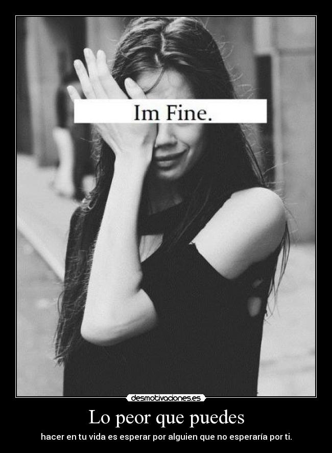 Lo peor que puedes - hacer en tu vida es esperar por alguien que no esperaría por ti.