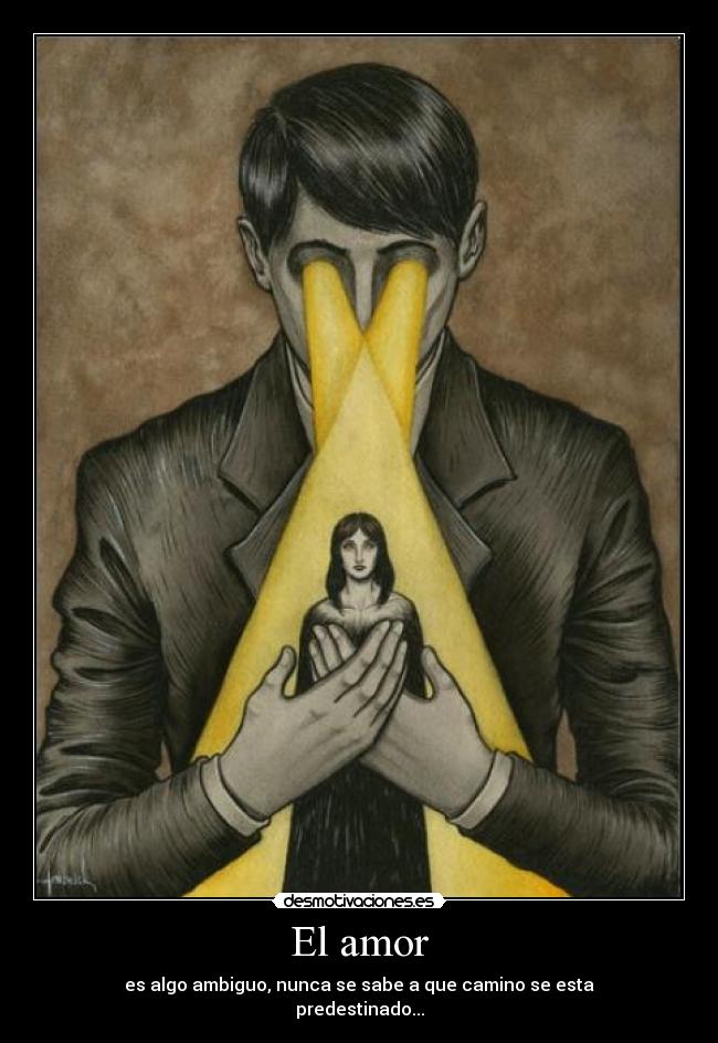 El amor - es algo ambiguo, nunca se sabe a que camino se esta
predestinado...
