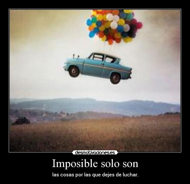 Imposible solo son - las cosas por las que dejes de luchar.