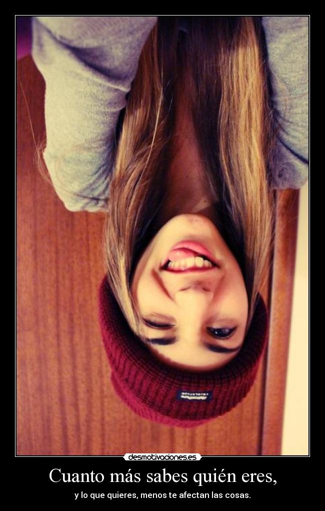 Cuanto más sabes quién eres, - y lo que quieres, menos te afectan las cosas.