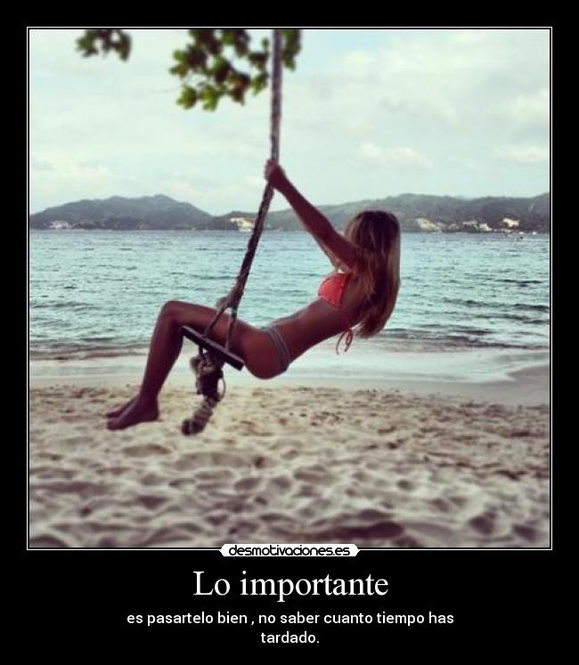 Lo importante - es pasartelo bien , no saber cuanto tiempo has
tardado.