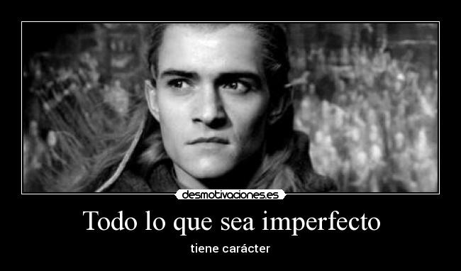 Todo lo que sea imperfecto - tiene carácter