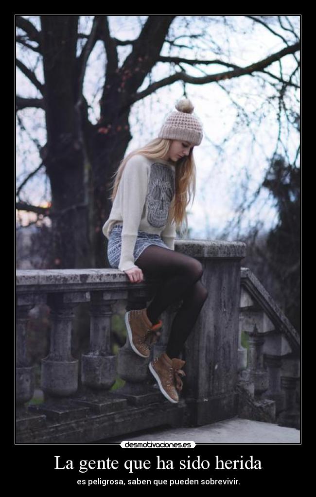 La gente que ha sido herida - es peligrosa, saben que pueden sobrevivir.