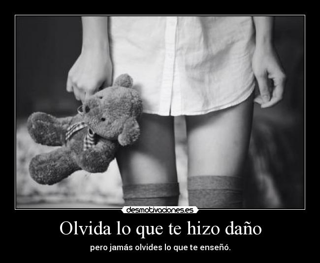 Olvida lo que te hizo daño - pero jamás olvides lo que te enseñó.