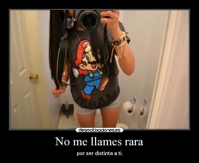 No me llames rara - por ser distinta a ti.